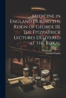 Medicine in England During the Reign of George III. The Fitzpatrick Lectures Delivered at the Royal 1022030760 Book Cover