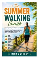 The Summer Walking Guide: A Complete Guide to Walking for Better Fitness, Improved Heart Health, Increased Energy, Weight Management, Mental Well-Being, and Making the Most of Every Summer Step B0HBN85NR3 Book Cover