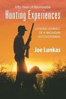 Fifty Years of Memorable Hunting Experiences: Lessons Learned of a Michigan Outdoorsman 1628571586 Book Cover