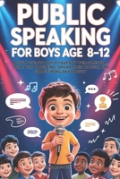 Public Speaking For Boys Ages 8-12: Activity Guide To Help Your Boy Overcome Fear, Speak With Confidence, Organise His Thought And Share Strong Ideas Boldly B0H2M5JX1C Book Cover