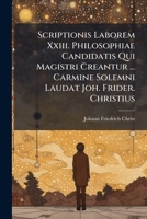 Scriptionis Laborem Xxiii. Philosophiae Candidatis Qui Magistri Creantur ... Carmine Solemni Laudat Joh. Frider. Christius... 1278318232 Book Cover