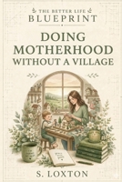 Doing motherhood without a village (Better Life Blueprint) B0H7N5TRDM Book Cover