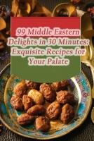 99 Middle Eastern Delights in 30 Minutes: Exquisite Recipes for Your Palate B0CL6QY4LD Book Cover