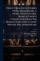 Twenty Beautiful Stories From Shakespeare, A Home Study Course; Being A Choice Collection From The World's Greatest Classic Writer, Wm. Shakespeare 102445973X Book Cover