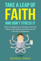 Take a Leap of Faith and Don’t Stress It: Stress Management Techniques That Will Reduce Your Anxiety and Help You Live a Life Full of Happiness 1530585627 Book Cover