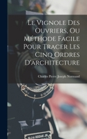 Le Vignole Des Ouvriers, Ou Méthode Facile Pour Tracer Les Cinq Ordres D'architecture 1017997152 Book Cover