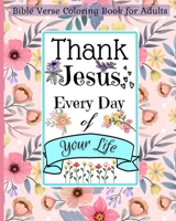 Bible Verse Coloring Book for Adults: Thank Jesus Every Day of Your Life and Walk by Faith with This Christian Book B0CHXRLQLW Book Cover