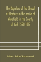 The Registers of the Chapel of Horbury in the parish of Wakefield in the County of York 1598-1812 1376941880 Book Cover
