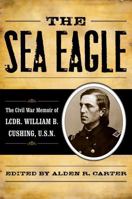 The Sea Eagle: The Civil War Memoir of Lcdr. William B. Cushing, U.S.N. 0742570533 Book Cover