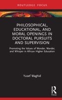 Philosophical, Educational and Moral Openings in Doctoral Pursuits and Supervision: Promoting the Values of Wonder, Wander, and Whisper in African ... (Routledge Research in Higher Education) 1032713739 Book Cover