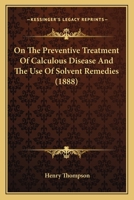 The Preventive Treatment Of Calculous Disease And The Use Of Solvent Remedies 1168330564 Book Cover