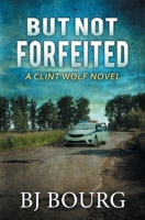 But Not Forfeited: A Clint Wolf Novel B0BYGY7XM7 Book Cover