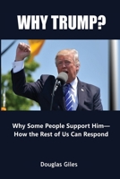 Why Trump? Why Some People Support Him- How the Rest of Us Can Respond: Why Some People Support Him- How the Rest of Us Can Respond 173588085X Book Cover