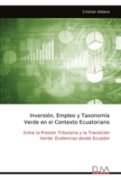 Inversión, Empleo y Taxonomía Verde en el Contexto Ecuatoriano: Entre la Presión Tributaria y la Transición Verde: Evidencias desde Ecuador (Spanish Edition) 9999338801 Book Cover