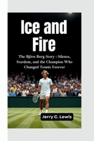 ICE AND FIRE: The Björn Borg Story–Silence, Stardom, and the Champion Who Changed Tennis Forever B0FM3T1YGJ Book Cover
