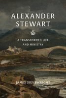 Alexander Stewart of Moulin: A Transformed Life and Ministry 1800404468 Book Cover
