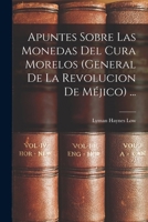 Apuntes Sobre Las Monedas Del Cura Morelos (General De La Revolucion De Méjico) ... 1017684642 Book Cover