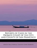 Reports of Cases in the Probate Court of the City and County of San Francisco 0559017227 Book Cover