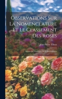 Observations Sur La Nomenclature Et Le Classement Des Roses: Suivies Du Catalogue De Celles Cultivées (French Edition) 1019451017 Book Cover