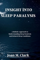INSIGHT INTO SLEEP PARALYSIS: A Holistic Approach to Understanding Sleep Paralysis and Related Sleep Conditions B0CP4BMFZQ Book Cover