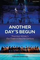 Another Day's Begun: Thornton Wilder’s Our Town in the 21st Century 1350123439 Book Cover
