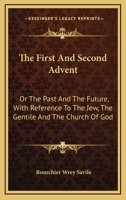 The First and Second Advent: Or, the Past and the Future, With Reference to the Jew, the Gentile and the Church of God 1022830473 Book Cover