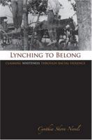 Lynching to Belong: Claiming Whiteness Through Racial Violence (Centennial Series of the Association of Former Students) 1585445894 Book Cover