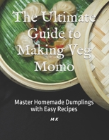The Ultimate Guide to Making Veg Momo: Master Homemade Dumplings with Easy Recipes B0DVCZ1XHH Book Cover