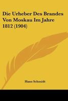 Die Urheber Des Brandes Von Moskau Im Jahre 1812 (1904) 1141723484 Book Cover