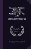 An Annual Discourse Before the Pennsylvania Academy of the Fine Arts 1341260909 Book Cover