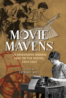 Movie Mavens: US Newspaper Women Take On the Movies, 1914-1923 025208604X Book Cover