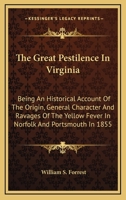 The Great Pestilence In Virginia: Being An Historical Account Of The Origin, General Character, And Ravages Of The Yellow Fever In Norfolk And Portsmouth In 1855: Together With Sketches Of Some Of The 1275658172 Book Cover