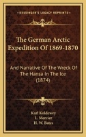 The German Arctic Expedition of 1869-70, and Narrative of the Wreck of the Hansa in the Ice 1017443238 Book Cover