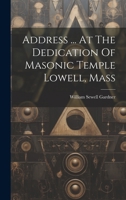Address ... At The Dedication Of Masonic Temple Lowell, Mass 1022405268 Book Cover