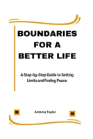Boundaries for a Better Life: A Step-by-Step Guide to Setting Limits and Finding Peace B0BR985ZBM Book Cover