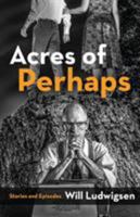 Acres of Perhaps: Stories and Episodes 1590213653 Book Cover
