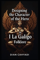 Designing the Character of the Hero in I La Galigo Folklore B0FCXTN6NR Book Cover