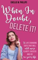 When in Doubt, Delete It!: 36 Life Changing Edits That Will Add More Clarity, Success, and Joy to Your Life 1640854983 Book Cover
