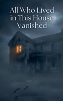 All Who Lived in This House Vanished B0GDTNHSP4 Book Cover