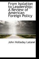 From Isolation to Leadership: A Review of American Foreign Policy 1508559694 Book Cover