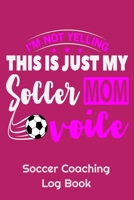 I'm Not Yelling This Is Just My Soccer Mom Voice Soccer Coaching Log Book: 6" x 9" Log Notebook for Soccer Coaches, 100 pages, Pink 165829954X Book Cover