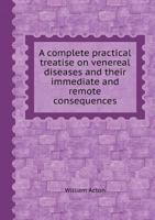 A Complete Practical Treatise on Venereal Diseases and Their Immediate and Remote Consequences 1354572238 Book Cover