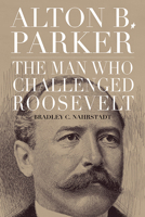 Alton B. Parker: The Man Who Challenged Roosevelt 1438495986 Book Cover