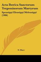 Acta Iberica Sanctorum Tergeminorum Martyrum: Speusippi Eleusippi Meleusippi (1906) 1104606216 Book Cover