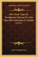 Petr. Frid. Arpe De Prodigiosis Naturae Et Artis Operibus Talisman Et Amulet (1717) 1165535335 Book Cover