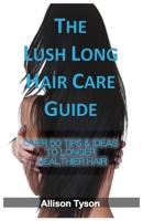 The Lush Long Hair Care Guide: Over 50 Tips & Ideas To Longer, Healthier Hair 0646871404 Book Cover