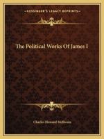 The Political Works of James I 1162969407 Book Cover