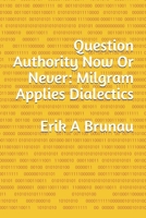 Question Authority Now Or Never: Milgram Applies Dialectics B08WJW8RWS Book Cover