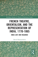 French Theatre, Orientalism, and the Representation of India, 1770-1865: India Lost and Regained 0367644290 Book Cover