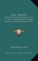 Jan Smuts: Being A Character Sketch Of J. C. Smuts, Minister Of Defense Union Of South Africa 1165431327 Book Cover